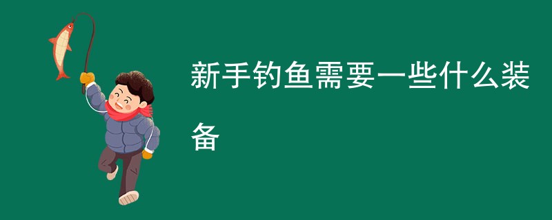 新手钓鱼需要一些什么装备