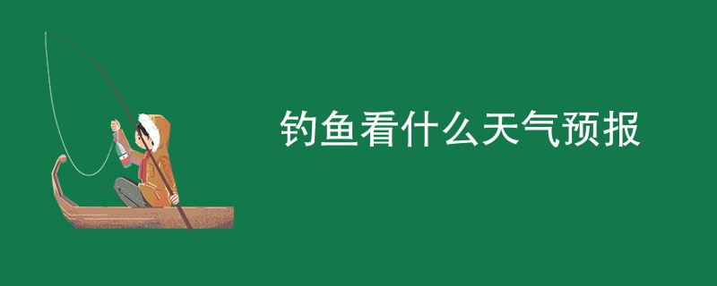 钓鱼看什么天气预报