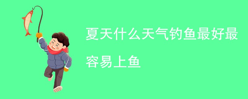 夏天什么天气钓鱼最好最容易上鱼