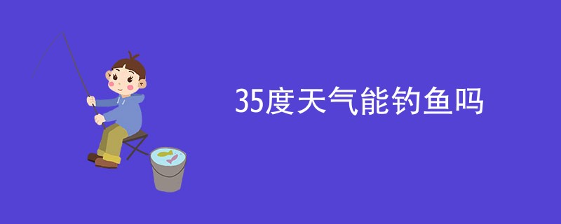 35度天气能钓鱼吗