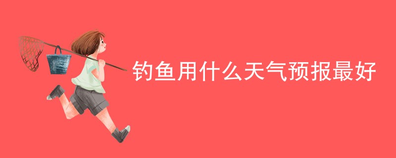 钓鱼用什么天气预报最好