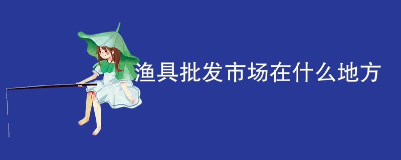 渔具批发市场在什么地方