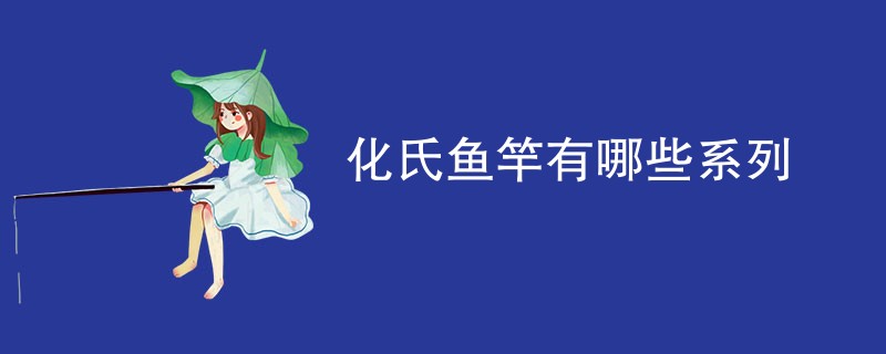 化氏鱼竿有哪些系列