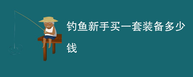 钓鱼新手买一套装备多少钱