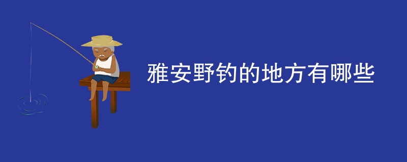 雅安野钓的地方有哪些