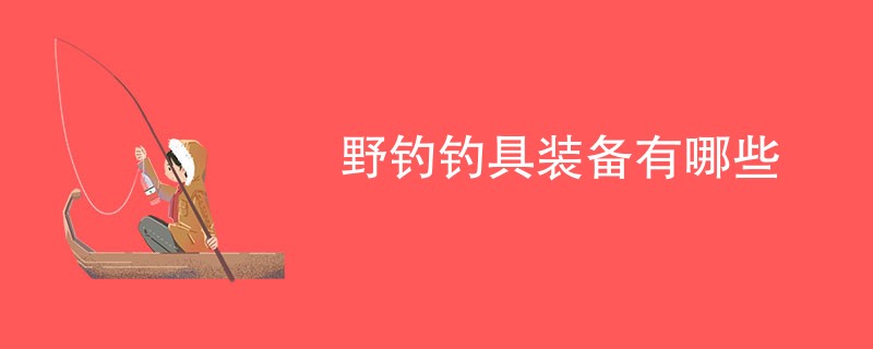 野钓钓具装备有哪些