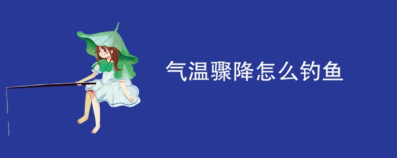 气温骤降怎么钓鱼