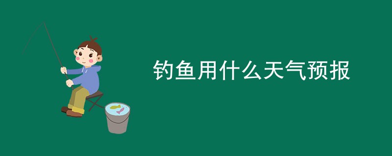 钓鱼用什么天气预报