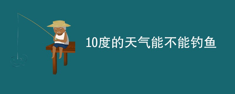 10度的天气能不能钓鱼