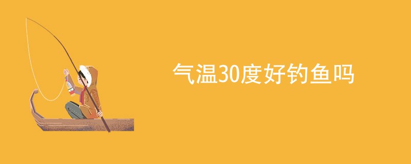 气温30度好钓鱼吗