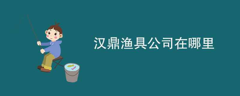 汉鼎渔具公司在哪里