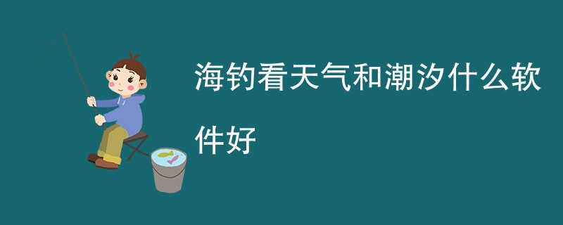 海钓看天气和潮汐什么软件好