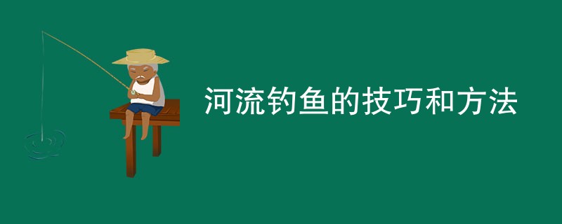 河流钓鱼的技巧和方法