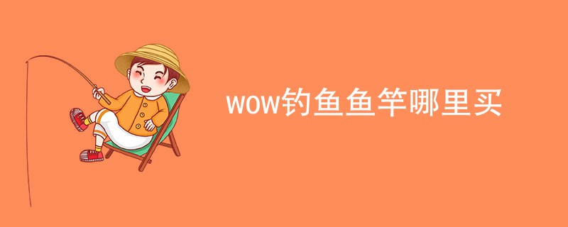 wow钓鱼鱼竿哪里买