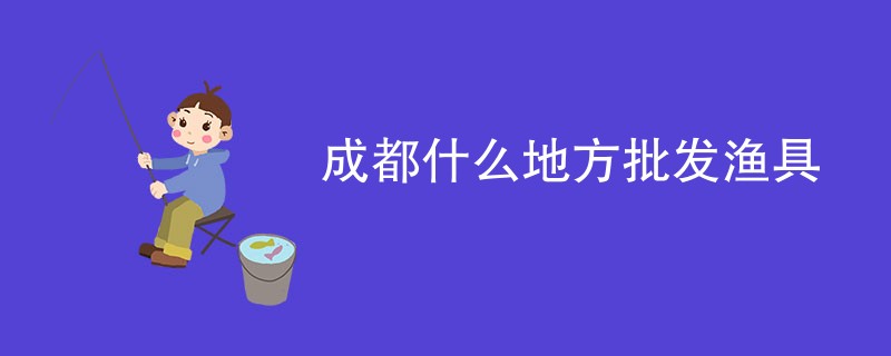 成都什么地方批发渔具