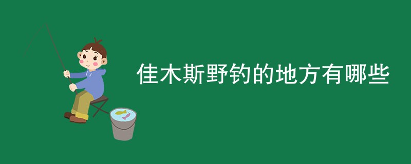 佳木斯野钓的地方有哪些