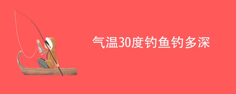 气温30度钓鱼钓多深