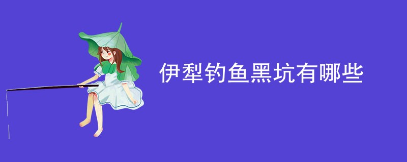 伊犁钓鱼黑坑有哪些