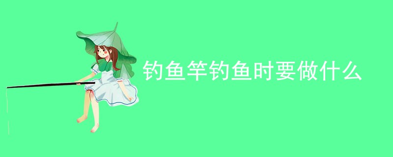 钓鱼竿钓鱼时要做什么