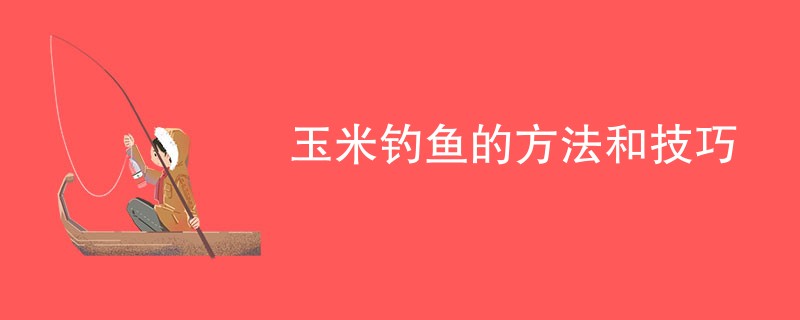 玉米钓鱼的方法和技巧