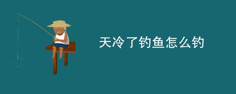 天冷了钓鱼怎么钓