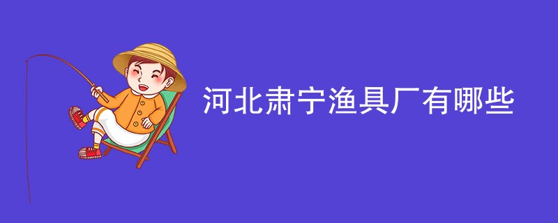 河北肃宁渔具厂有哪些