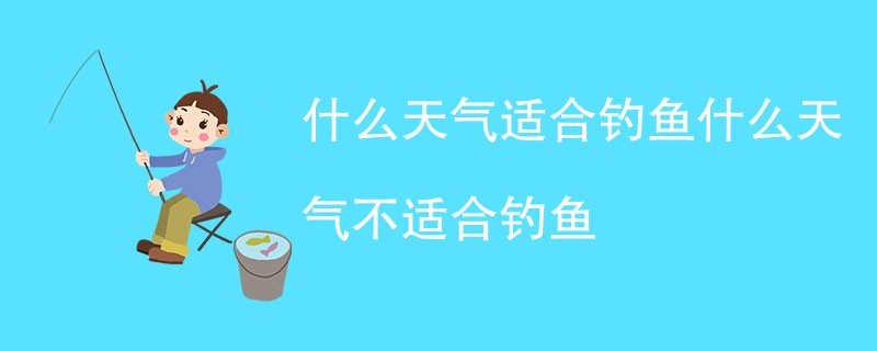 什么天气适合钓鱼什么天气不适合钓鱼