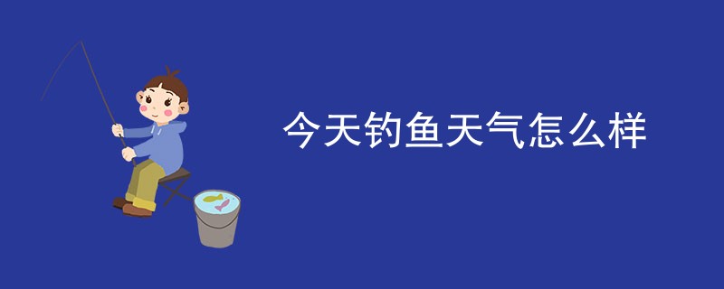 今天钓鱼天气怎么样