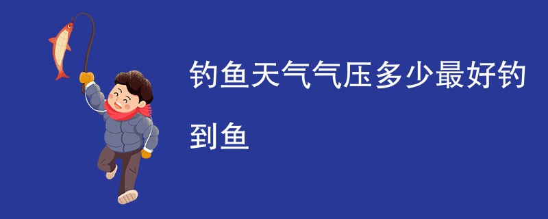 钓鱼天气气压多少最好钓到鱼