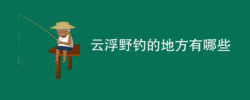 云浮野钓的地方有哪些