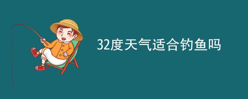 32度天气适合钓鱼吗