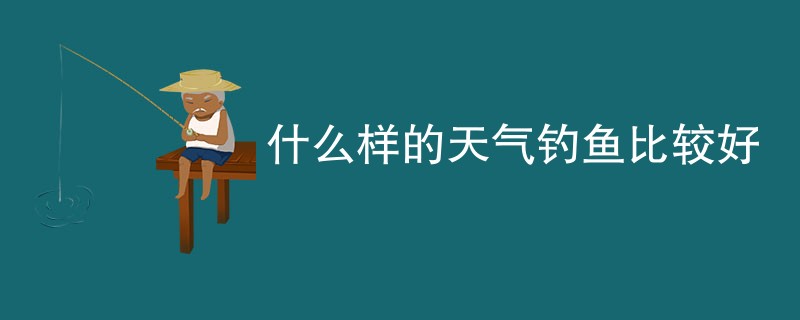 什么样的天气钓鱼比较好