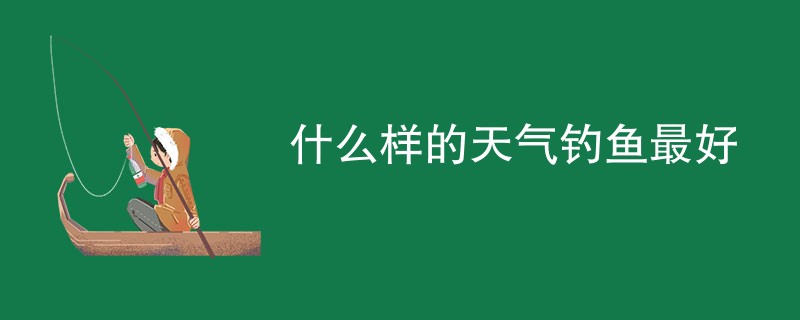 什么样的天气钓鱼最好