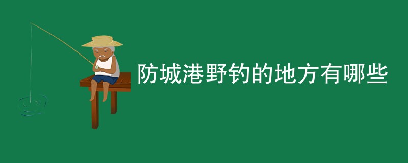 防城港野钓的地方有哪些