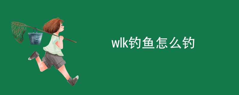 wlk钓鱼怎么钓