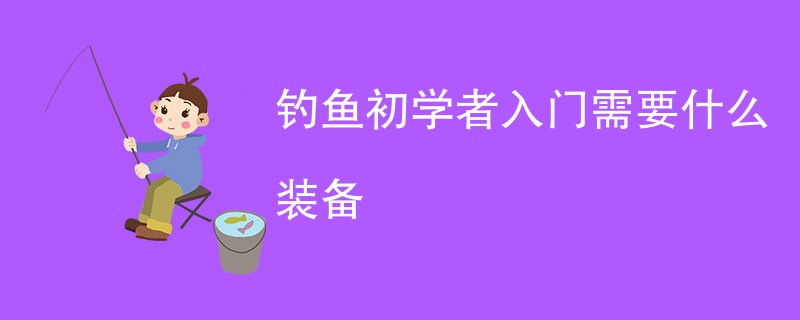 钓鱼初学者入门需要什么装备