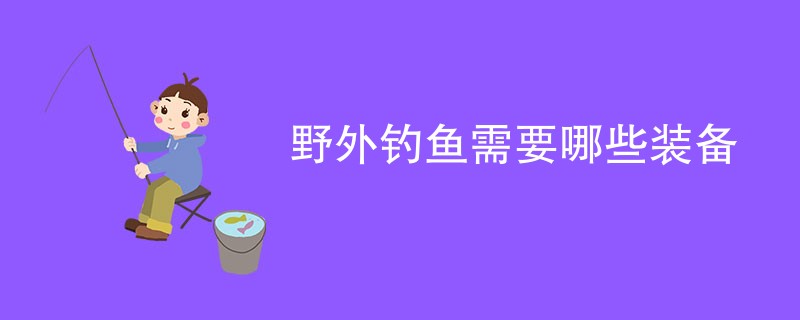 野外钓鱼需要哪些装备