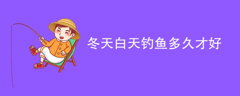 冬天白天钓鱼多久才好