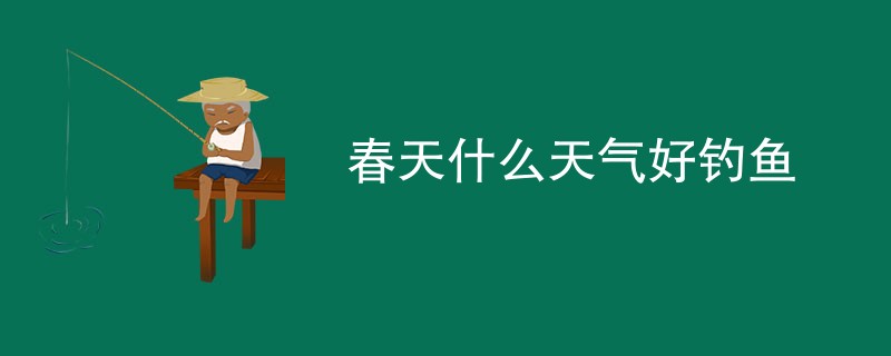 春天什么天气好钓鱼