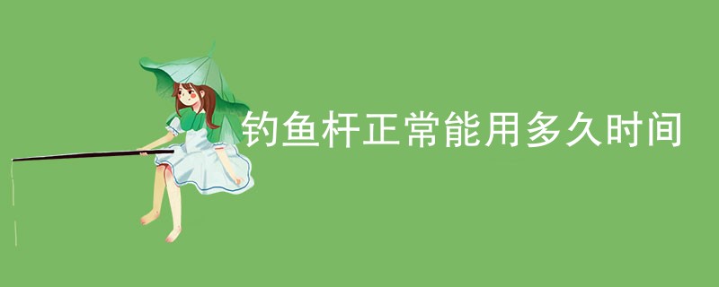 钓鱼杆正常能用多久时间