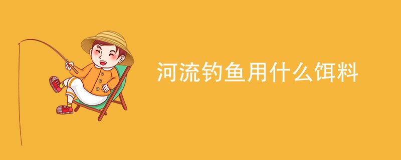 河流钓鱼用什么饵料