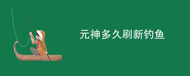 元神多久刷新钓鱼