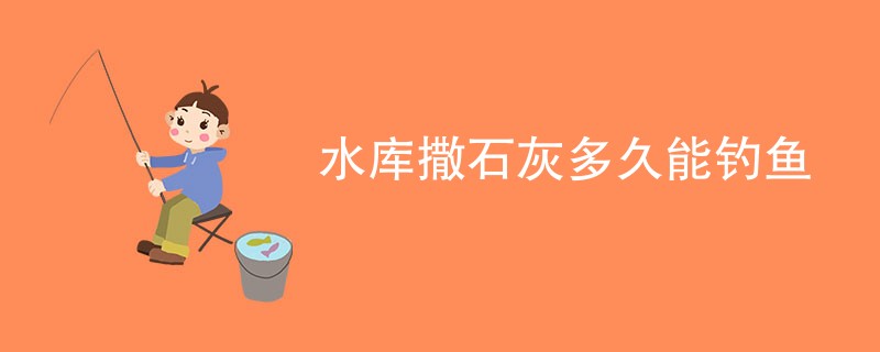 水库撒石灰多久能钓鱼